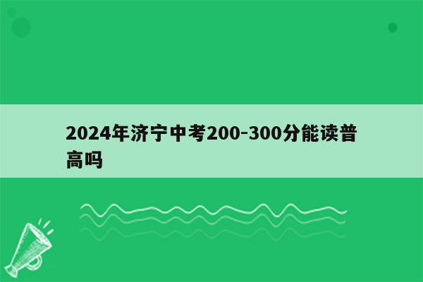 2024年济宁中考200-300分能读普高吗