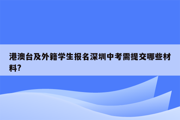 港澳台及外籍学生报名深圳中考需提交哪些材料?