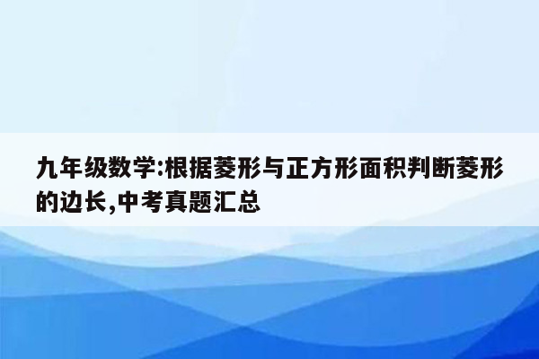 九年级数学:根据菱形与正方形面积判断菱形的边长,中考真题汇总