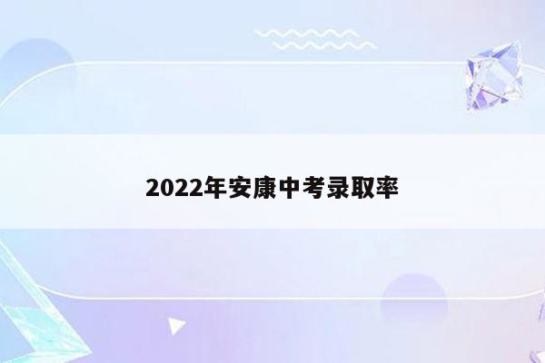 2022年安康中考录取率