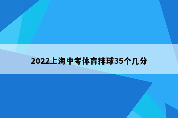 2022上海中考体育排球35个几分