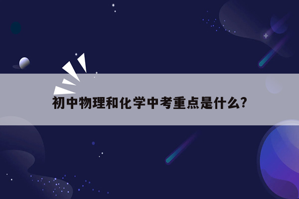 初中物理和化学中考重点是什么?