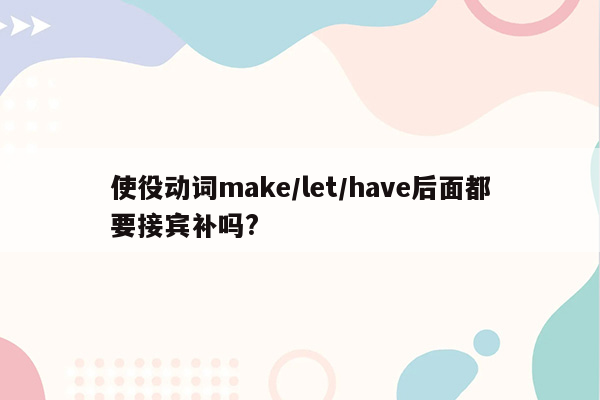 使役动词make/let/have后面都要接宾补吗?