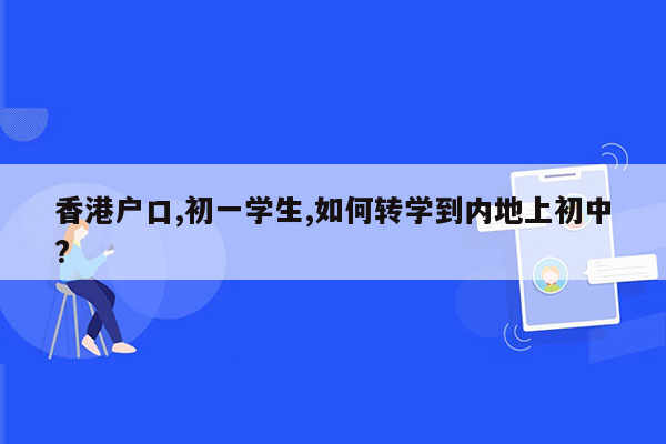 香港户口,初一学生,如何转学到内地上初中?