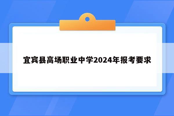 宜宾县高场职业中学2024年报考要求