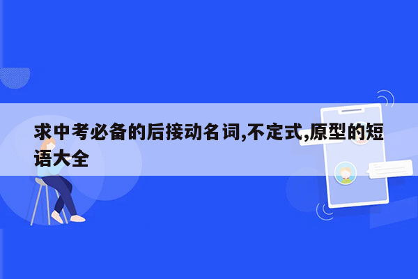 求中考必备的后接动名词,不定式,原型的短语大全