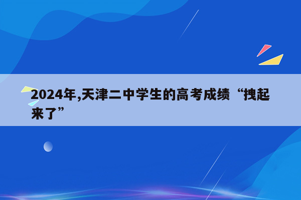 2024年,天津二中学生的高考成绩“拽起来了”