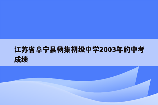 江苏省阜宁县杨集初级中学2003年的中考成绩