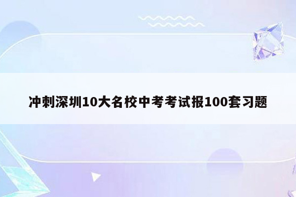 冲刺深圳10大名校中考考试报100套习题