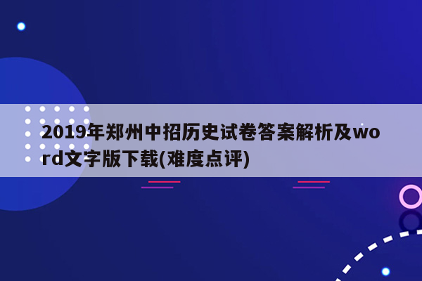 2019年郑州中招历史试卷答案解析及word文字版下载(难度点评)