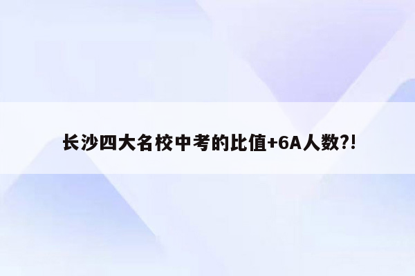 长沙四大名校中考的比值+6A人数?!