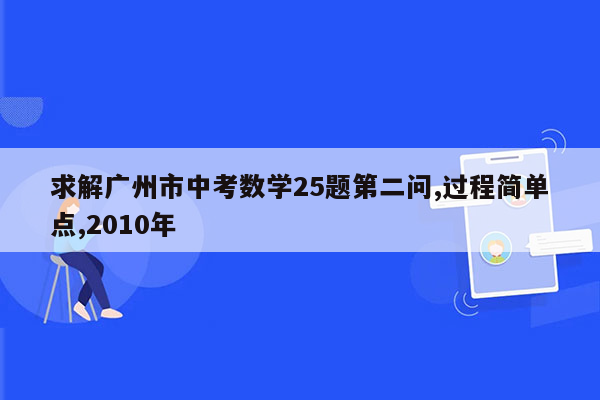 求解广州市中考数学25题第二问,过程简单点,2010年