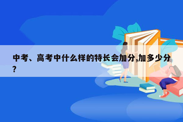 中考、高考中什么样的特长会加分,加多少分?