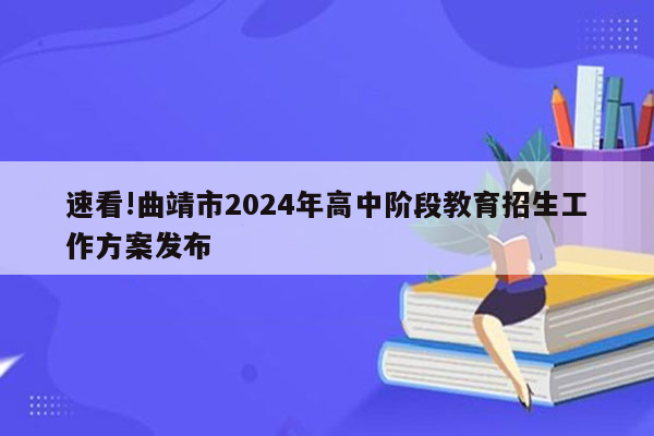 速看!曲靖市2024年高中阶段教育招生工作方案发布