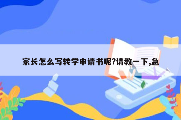 家长怎么写转学申请书呢?请教一下,急