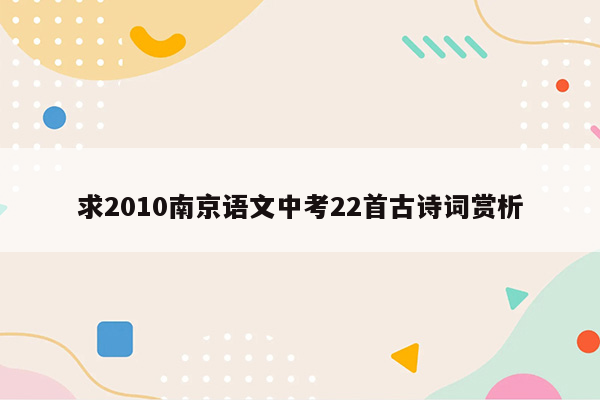 求2010南京语文中考22首古诗词赏析