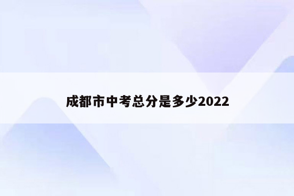 成都市中考总分是多少2022