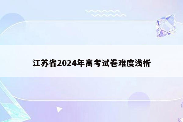 江苏省2024年高考试卷难度浅析
