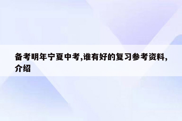 备考明年宁夏中考,谁有好的复习参考资料,介绍