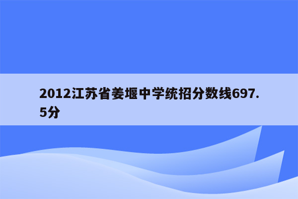 2012江苏省姜堰中学统招分数线697.5分