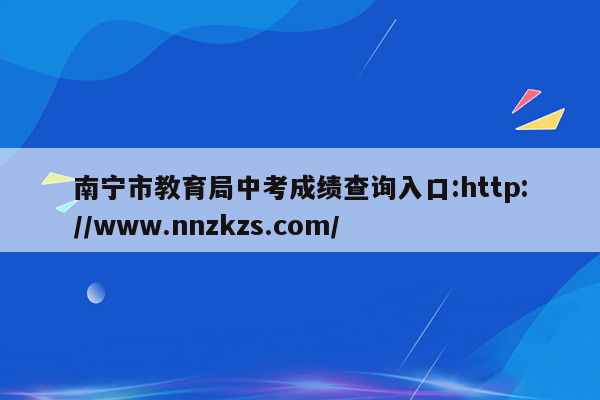 南宁市教育局中考成绩查询入口:http://www.nnzkzs.com/