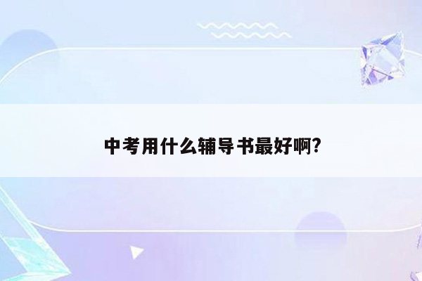 中考用什么辅导书最好啊?