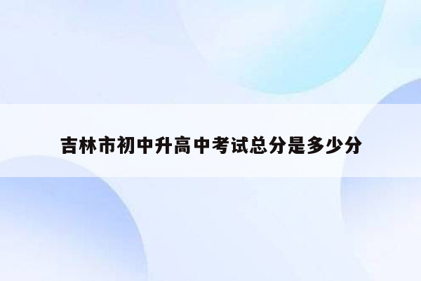 吉林市初中升高中考试总分是多少分