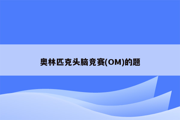 奥林匹克头脑竞赛(OM)的题