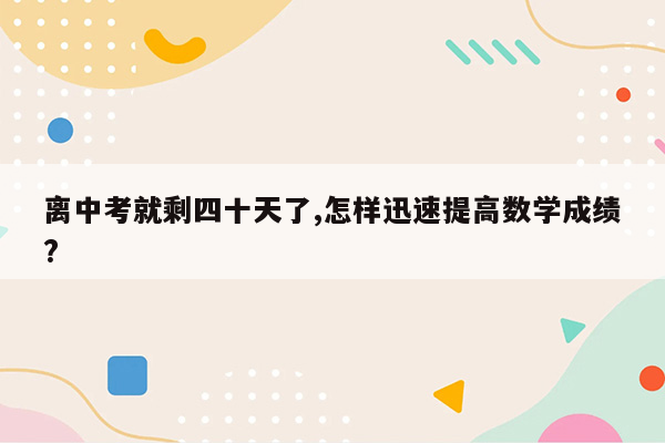 离中考就剩四十天了,怎样迅速提高数学成绩?