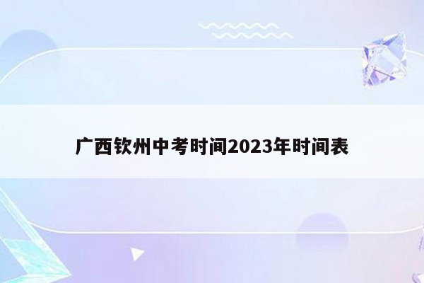 广西钦州中考时间2023年时间表