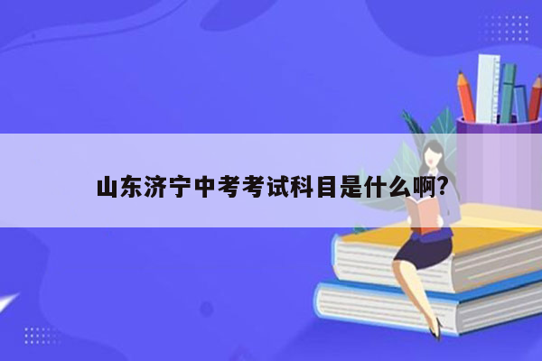 山东济宁中考考试科目是什么啊?