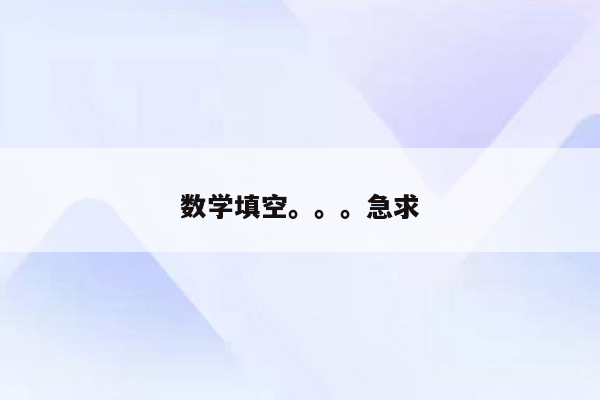 数学填空。。。急求