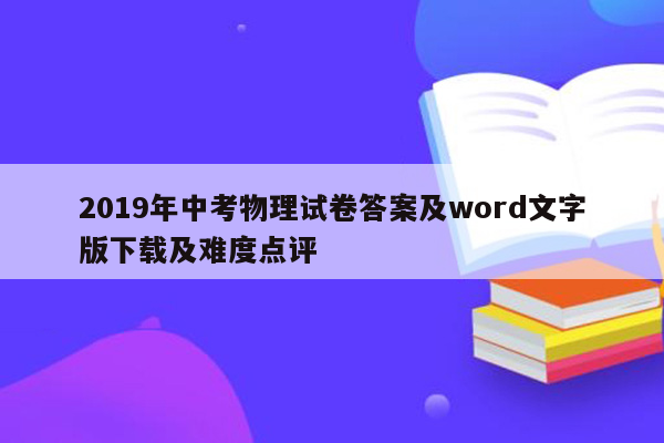 2019年中考物理试卷答案及word文字版下载及难度点评