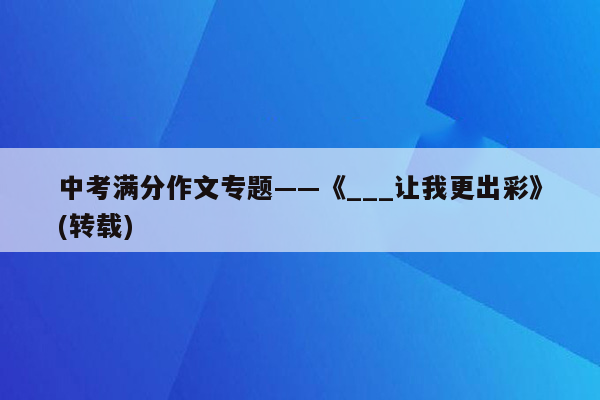 中考满分作文专题——《___让我更出彩》(转载)