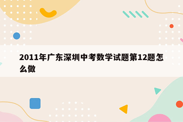 2011年广东深圳中考数学试题第12题怎么做