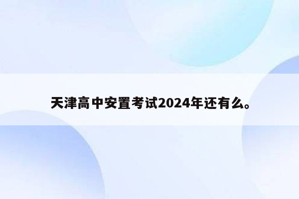 天津高中安置考试2024年还有么。