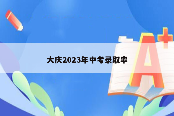 大庆2023年中考录取率
