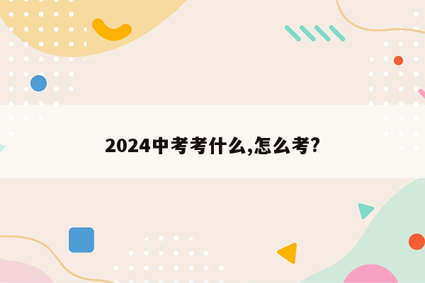 2024中考考什么,怎么考?