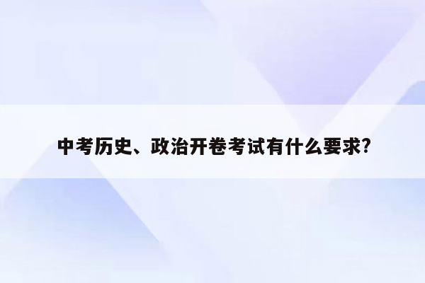 中考历史、政治开卷考试有什么要求?