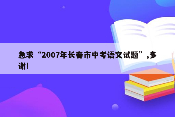 急求“2007年长春市中考语文试题”,多谢!