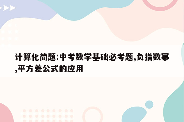 计算化简题:中考数学基础必考题,负指数幂,平方差公式的应用