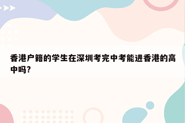香港户籍的学生在深圳考完中考能进香港的高中吗?