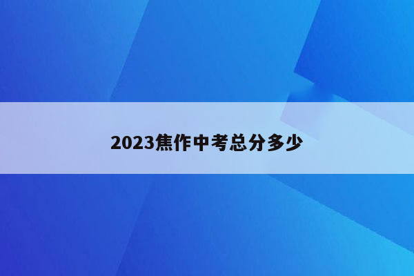 2023焦作中考总分多少