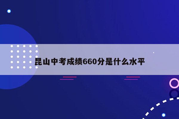 昆山中考成绩660分是什么水平