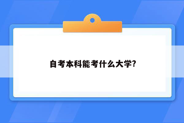 自考本科能考什么大学?