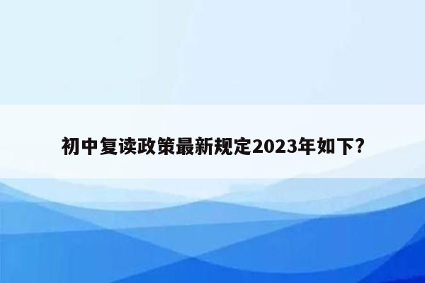 初中复读政策最新规定2023年如下?
