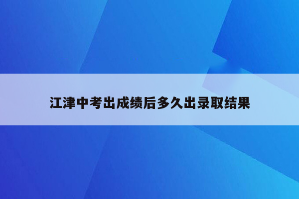 江津中考出成绩后多久出录取结果