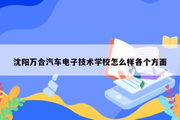 沈阳万合汽车电子技术学校怎么样各个方面