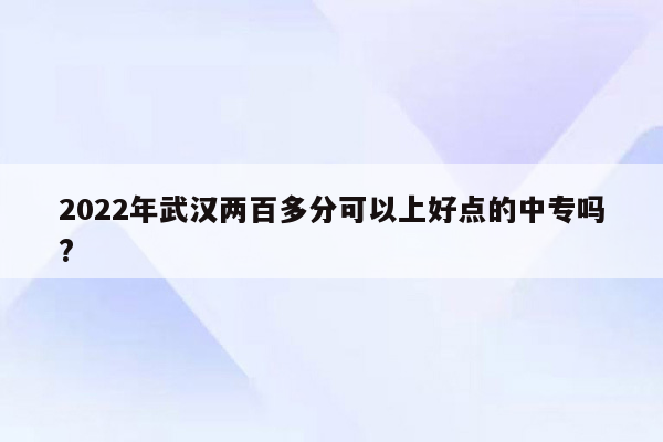 2022年武汉两百多分可以上好点的中专吗?
