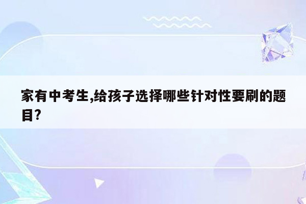 家有中考生,给孩子选择哪些针对性要刷的题目?